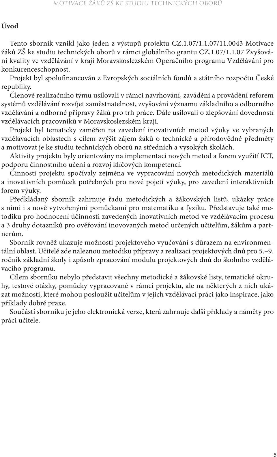 Členové realizačního týmu usilovali v rámci navrhování, zavádění a provádění reforem systémů vzdělávání rozvíjet zaměstnatelnost, zvyšování významu základního a odborného vzdělávání a odborné