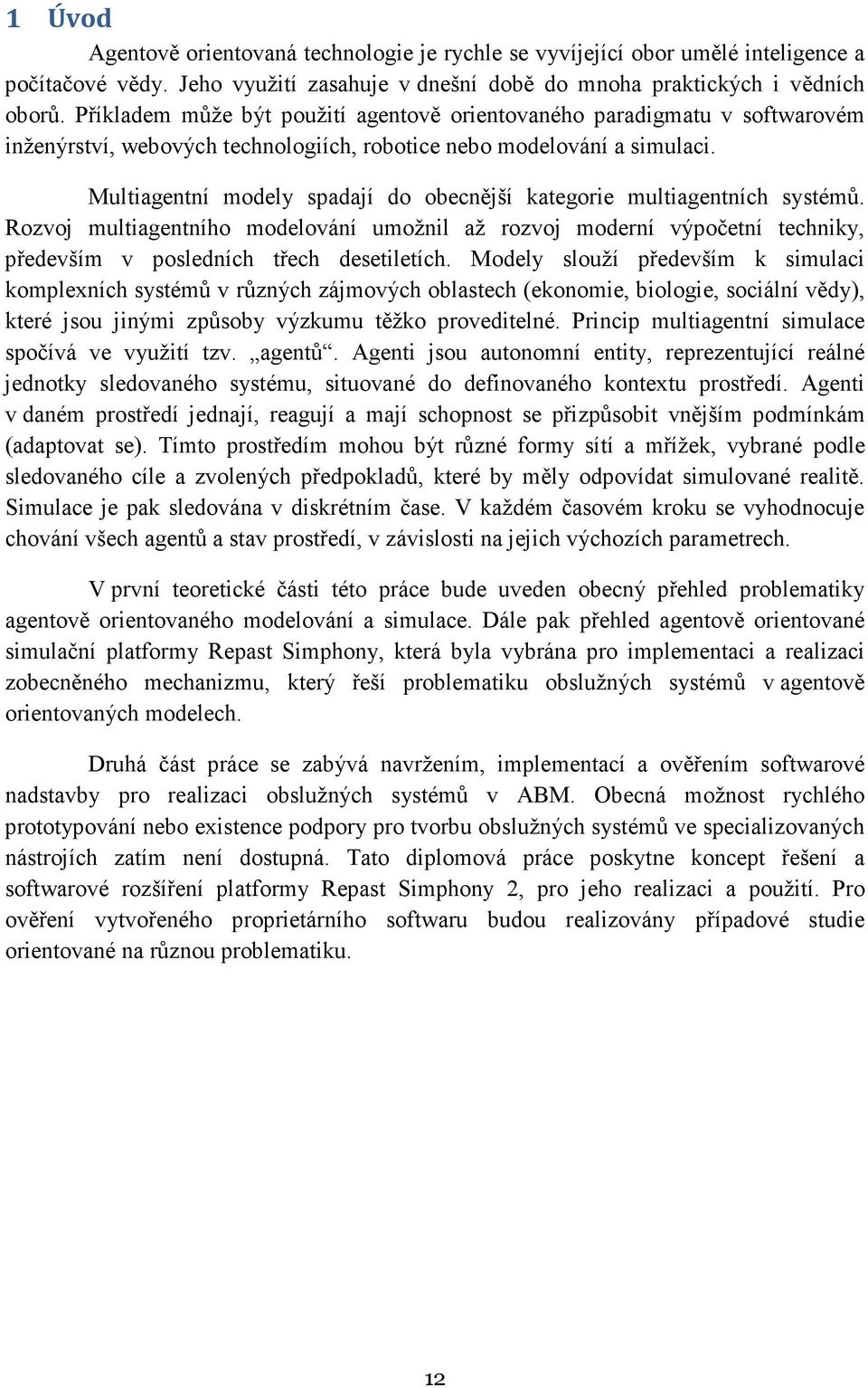 Multiagentní modely spadají do obecnější kategorie multiagentních systémů. Rozvoj multiagentního modelování umožnil až rozvoj moderní výpočetní techniky, především v posledních třech desetiletích.