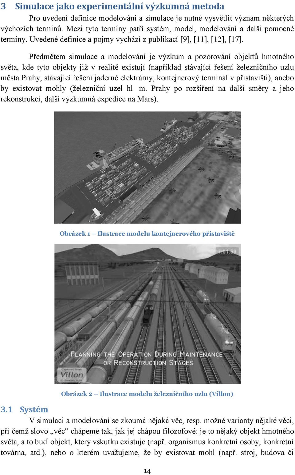 Předmětem simulace a modelování je výzkum a pozorování objektů hmotného světa, kde tyto objekty již v realitě existují (například stávající řešení železničního uzlu města Prahy, stávající řešení