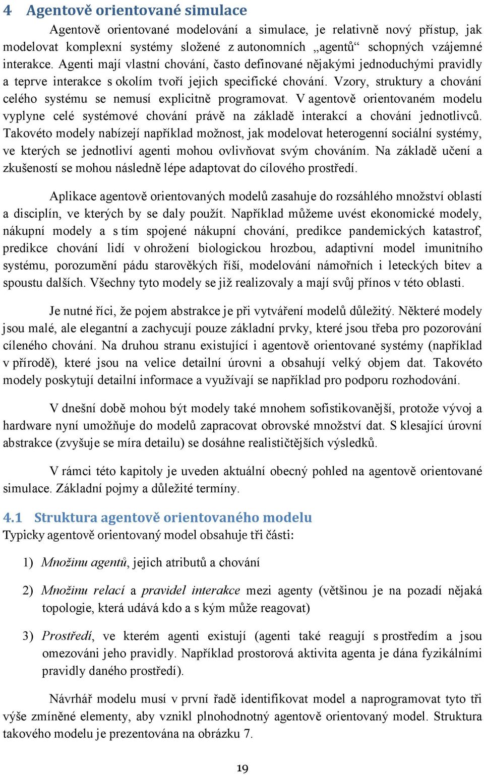 Vzory, struktury a chování celého systému se nemusí explicitně programovat. V agentově orientovaném modelu vyplyne celé systémové chování právě na základě interakcí a chování jednotlivců.