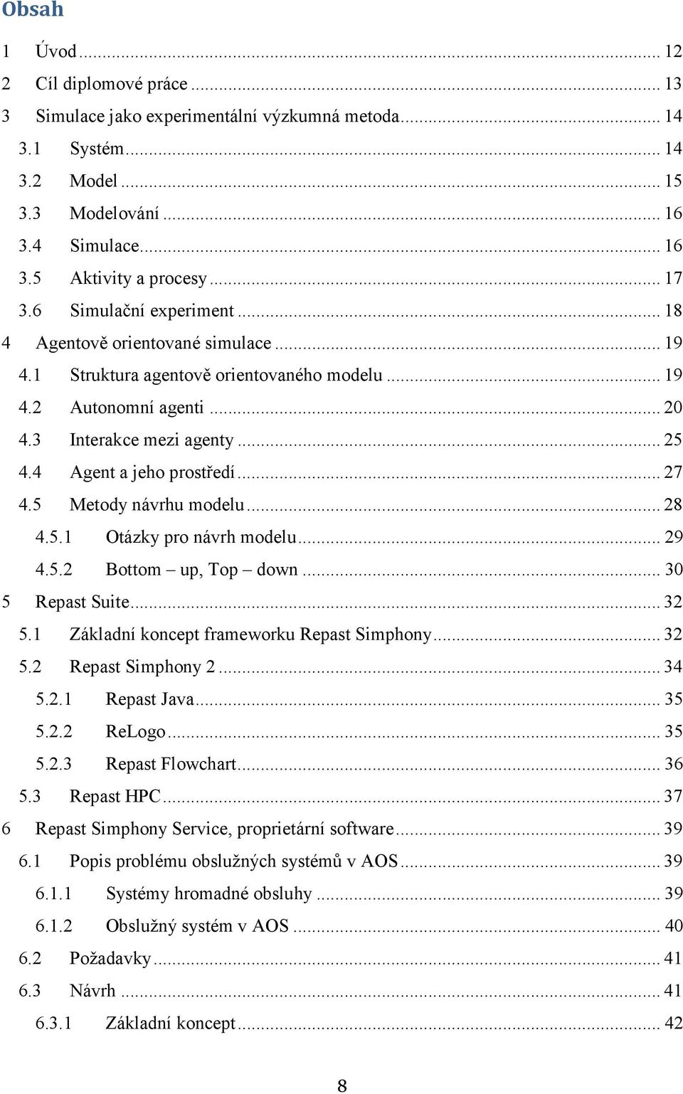 4 Agent a jeho prostředí... 27 4.5 Metody návrhu modelu... 28 4.5.1 Otázky pro návrh modelu... 29 4.5.2 Bottom up, Top down... 30 5 Repast Suite... 32 5.1 Základní koncept frameworku Repast Simphony.