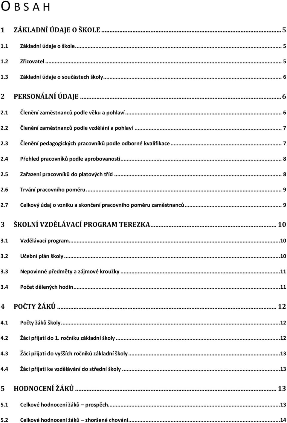 5 Zařazení pracovníků do platových tříd... 8 2.6 Trvání pracovního poměru... 9 2.7 Celkový údaj o vzniku a skončení pracovního poměru zaměstnanců... 9 3 ŠKOLNÍ VZDĚLÁVACÍ PROGRAM TEREZKA... 10 3.