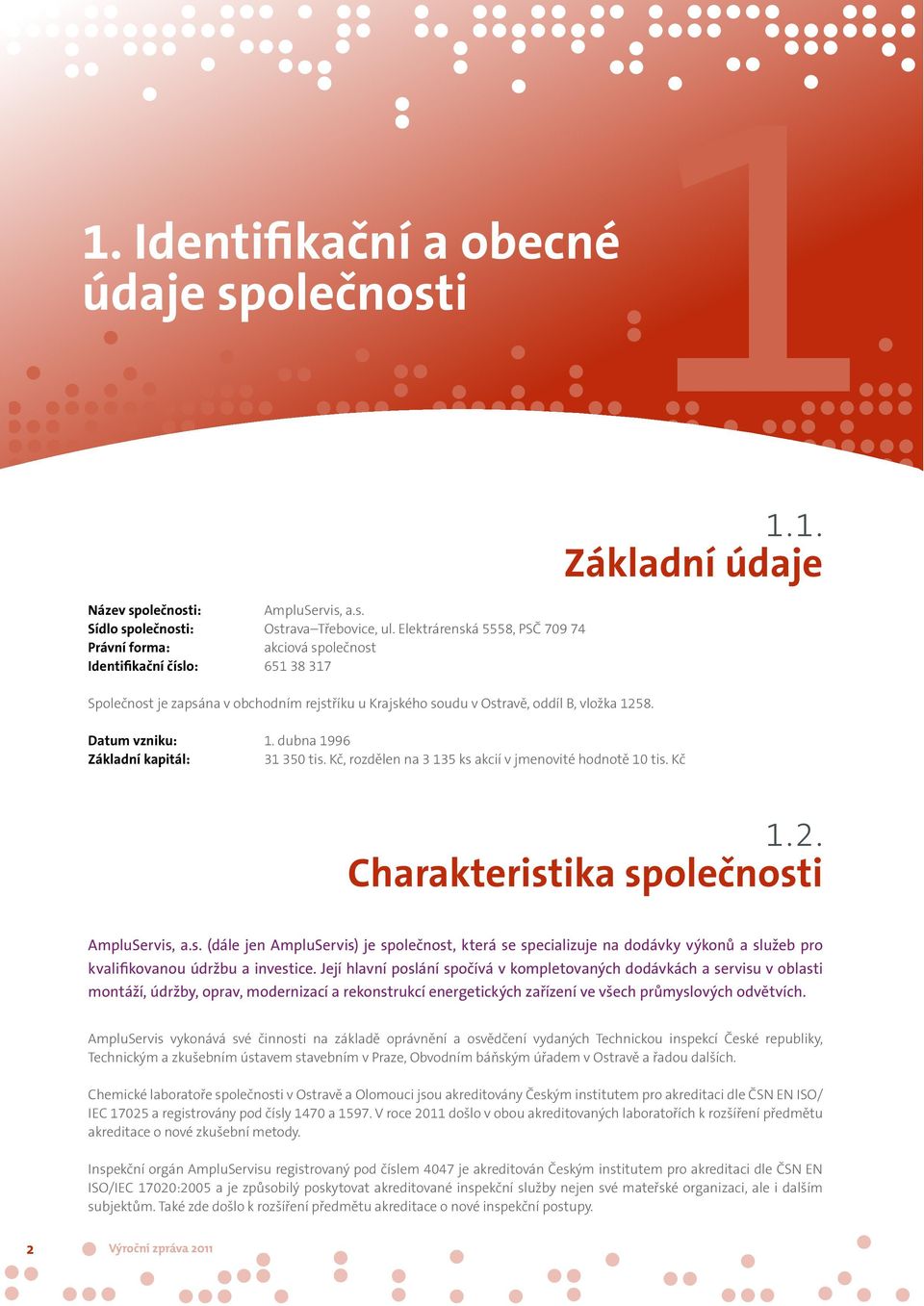 Datum vzniku: 1. dubna 1996 Základní kapitál: 31 350 tis. Kč, rozdělen na 3 135 ks akcií v jmenovité hodnotě 10 tis. Kč 11.1. Základní údaje 1.2. Charakteristika společnosti AmpluServis, a.s. (dále jen AmpluServis) je společnost, která se specializuje na dodávky výkonů a služeb pro kvalifikovanou údržbu a investice.