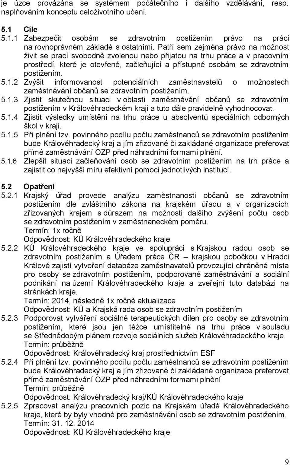 Patří sem zejména právo na možnost živit se prací svobodně zvolenou nebo přijatou na trhu práce a v pracovním prostředí, které je otevřené, začleňující a přístupné osobám se zdravotním postižením. 5.