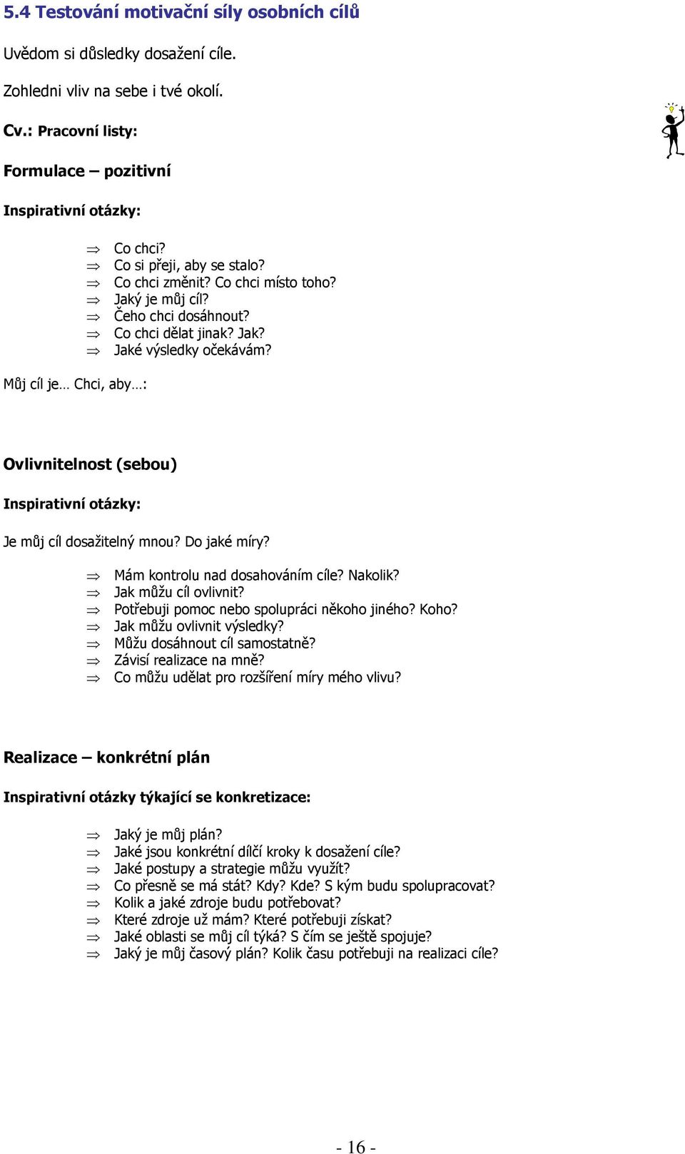Co chci dělat jinak? Jak? Jaké výsledky očekávám? Ovlivnitelnost (sebou) Inspirativní otázky: Je můj cíl dosažitelný mnou? Do jaké míry? Mám kontrolu nad dosahováním cíle? Nakolik?