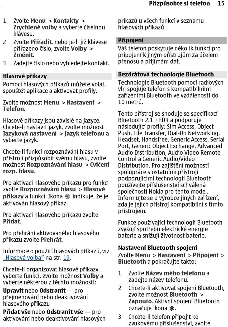 Hlasové příkazy jsou závislé na jazyce. Chcete-li nastavit jazyk, zvolte možnost Jazyková nastavení > Jazyk telefonu a vyberte jazyk.
