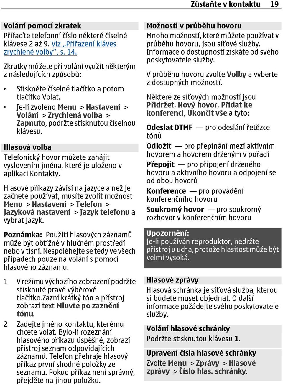 Je-li zvoleno Menu > Nastavení > Volání > Zrychlená volba > Zapnuto, podržte stisknutou číselnou klávesu.