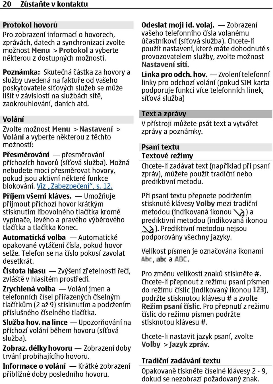 Volání Zvolte možnost Menu > Nastavení > Volání a vyberte některou z těchto možností: Přesměrování přesměrování příchozích hovorů (síťová služba).