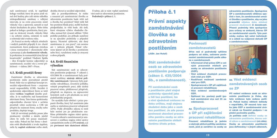 Nebo třeba pokud se kolega s postižením, který pracuje na zkrácený úvazek, vždycky hlásí i na sobotní směnu, ostatním to nedá a ochotněji také zvednou ruku.