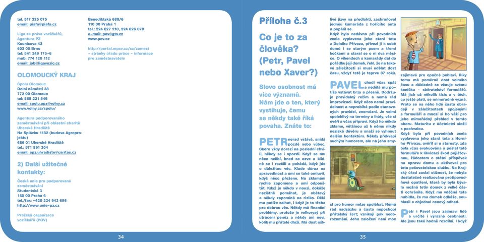 cz www.volny.cz/spolu/ Agentura podporovaného zaměstnávání při oblastní charitě Uherské Hradiště Na Splávku 1182 (budova Agroprojektu) 686 01 Uherské Hradiště tel.: 571 891 204 email: apz.