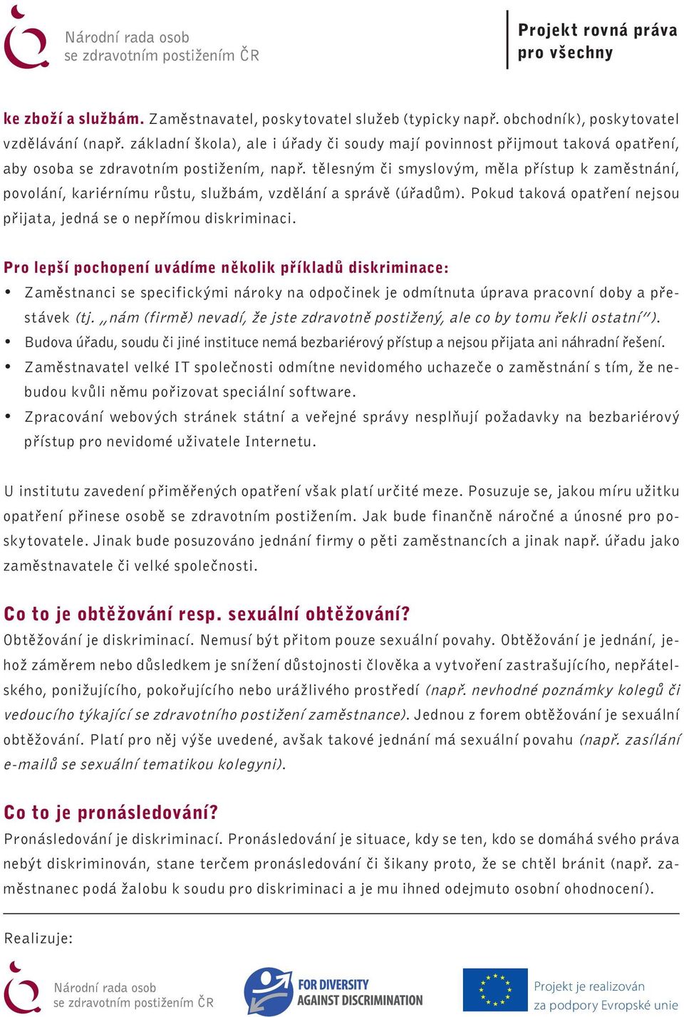 tělesným či smyslovým, měla přístup k zaměstnání, povolání, kariérnímu růstu, službám, vzdělání a správě (úřadům). Pokud taková opatření nejsou přijata, jedná se o nepřímou diskriminaci.