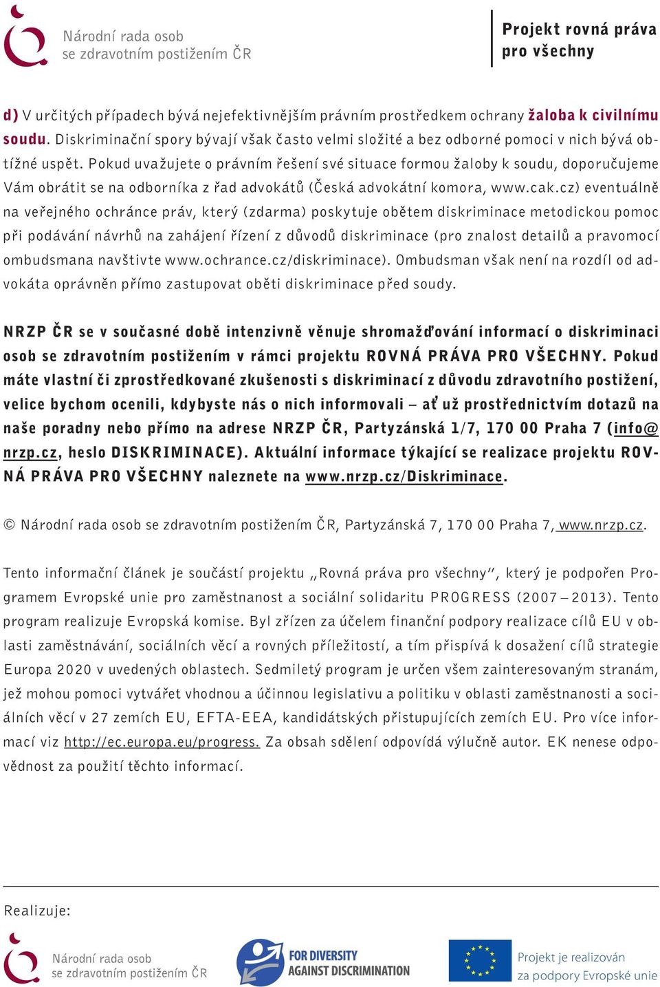 cz) eventuálně na veřejného ochránce práv, který (zdarma) poskytuje obětem diskriminace metodickou pomoc při podávání návrhů na zahájení řízení z důvodů diskriminace (pro znalost detailů a pravomocí