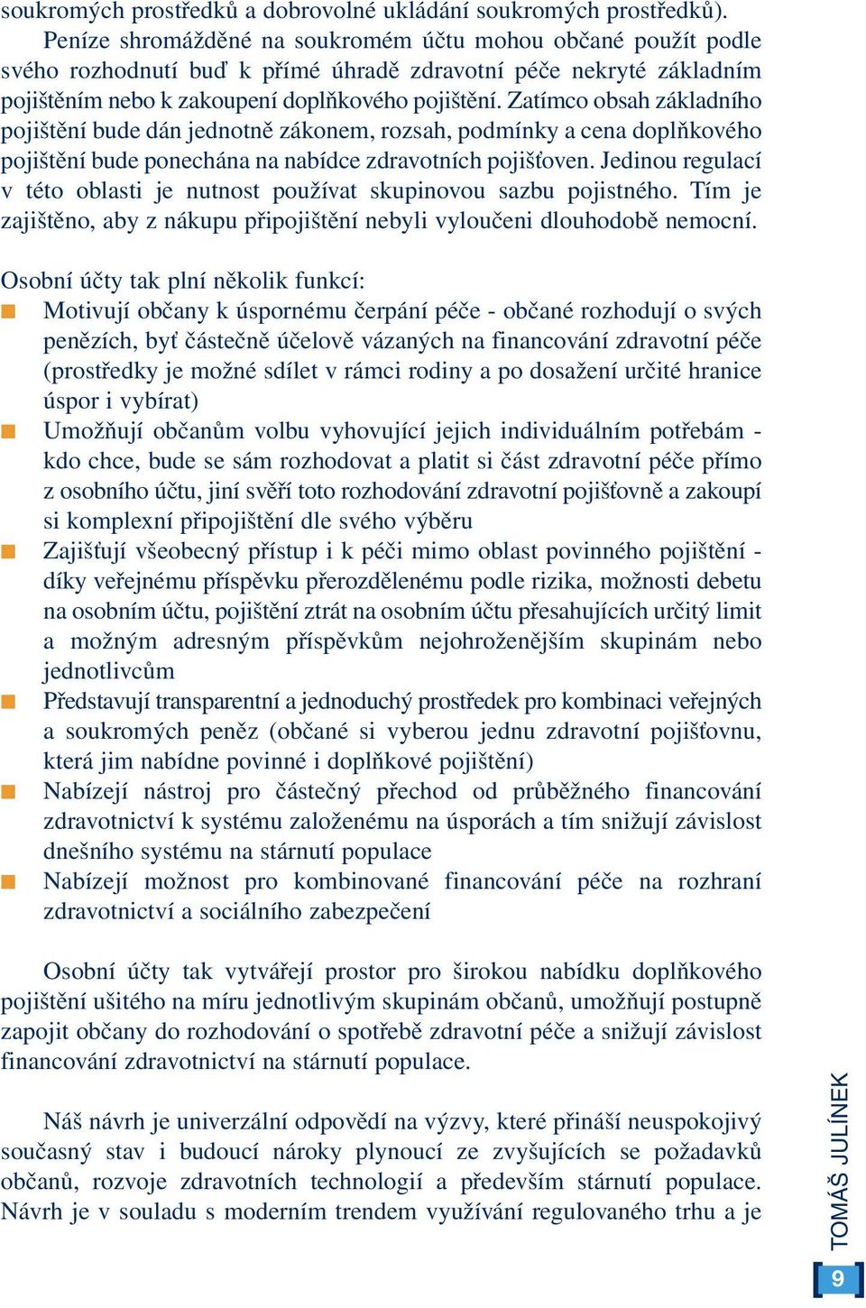 Zatímco obsah základního pojištění bude dán jednotně zákonem, rozsah, podmínky a cena doplňkového pojištění bude ponechána na nabídce zdravotních pojišťoven.