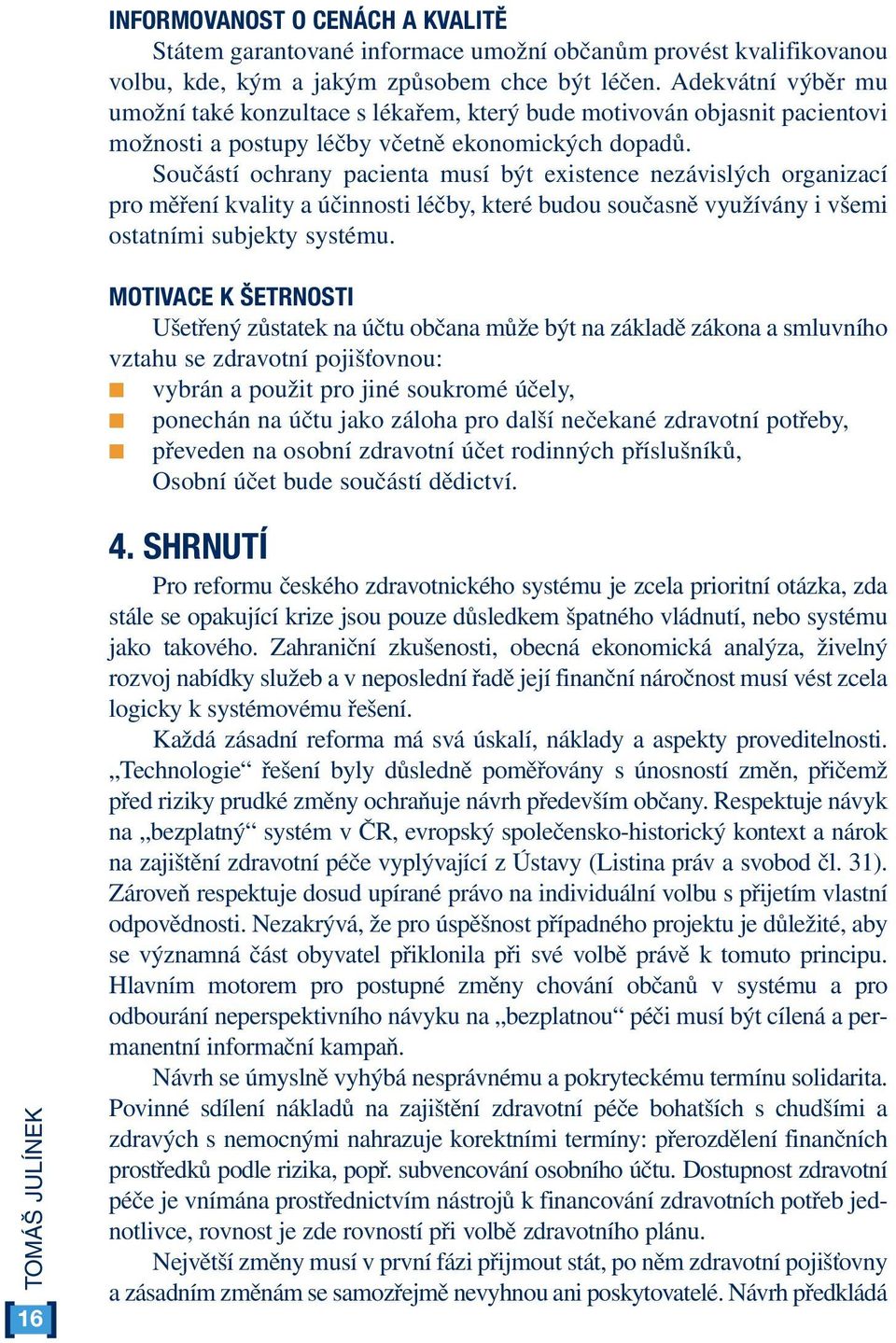 Součástí ochrany pacienta musí být existence nezávislých organizací pro měření kvality a účinnosti léčby, které budou současně využívány i všemi ostatními subjekty systému.