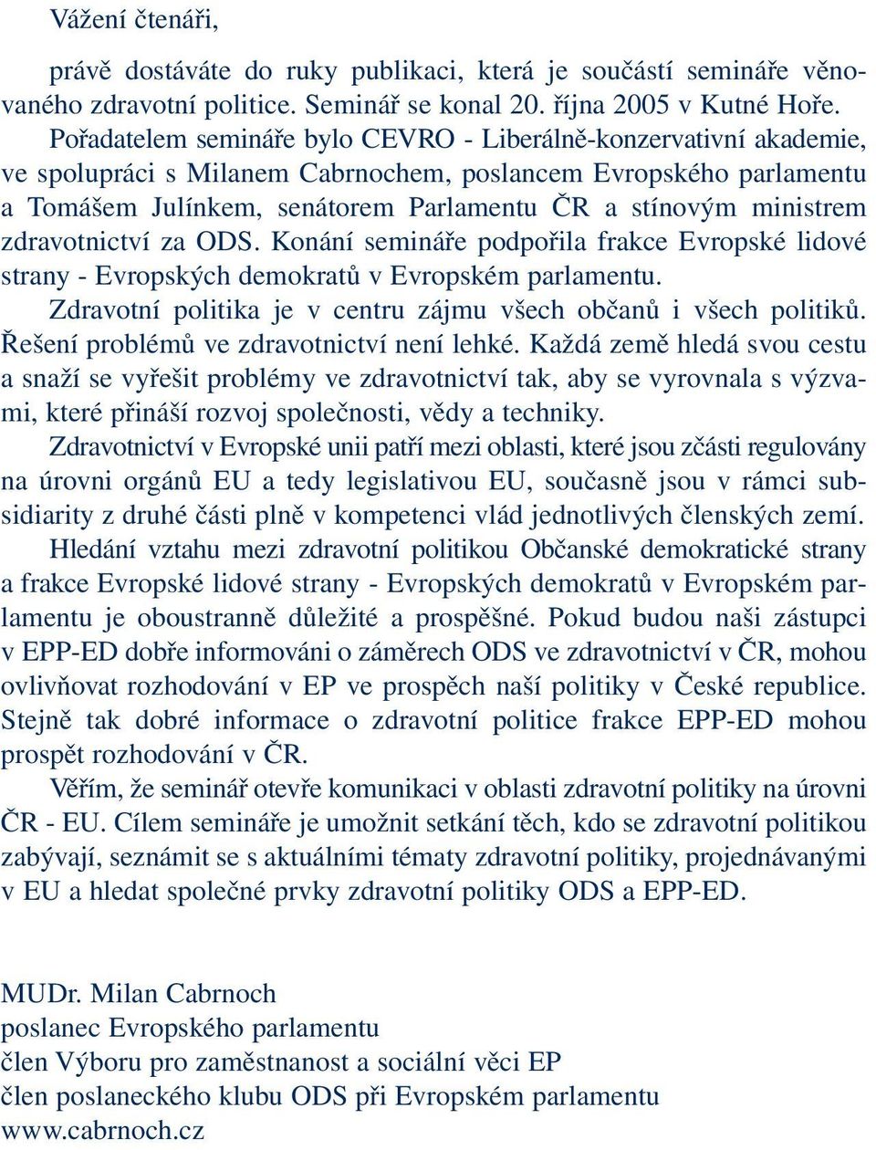 ministrem zdravotnictví za ODS. Konání semináře podpořila frakce Evropské lidové strany - Evropských demokratů v Evropském parlamentu.