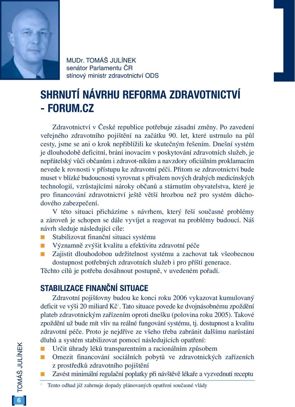 Dnešní systém je dlouhodobě deficitní, brání inovacím v poskytování zdravotních služeb, je nepřátelský vůči občanům i zdravot-níkům a navzdory oficiálním proklamacím nevede k rovnosti v přístupu ke