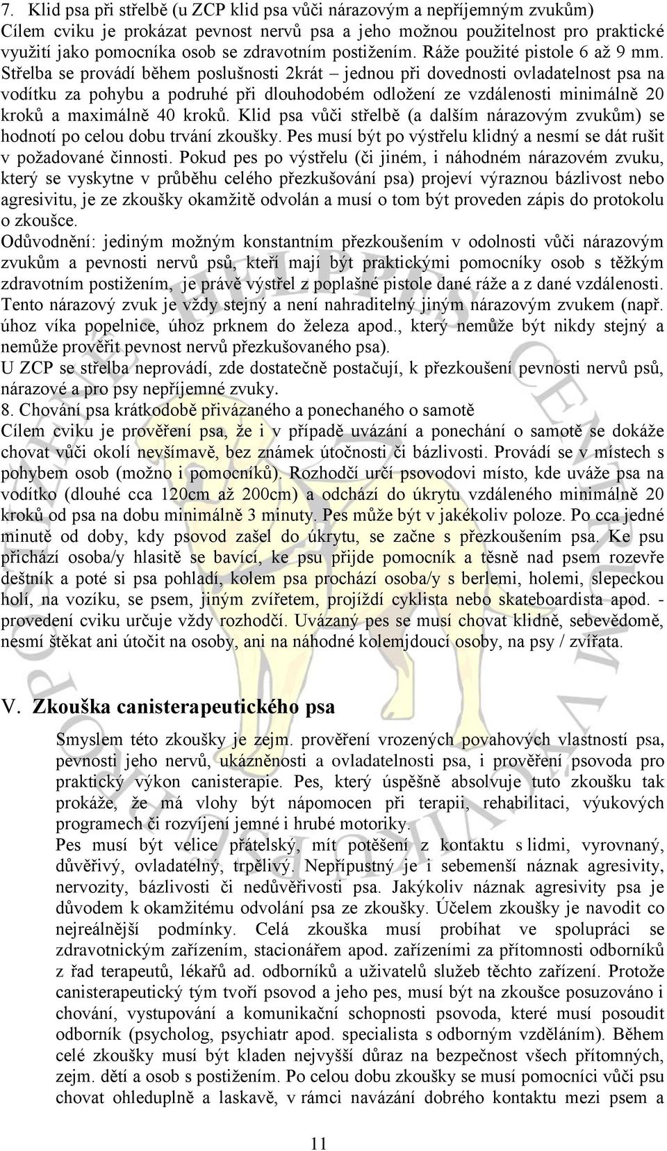 Střelba se provádí během poslušnosti 2krát jednou při dovednosti ovladatelnost psa na vodítku za pohybu a podruhé při dlouhodobém odložení ze vzdálenosti minimálně 20 kroků a maximálně 40 kroků.