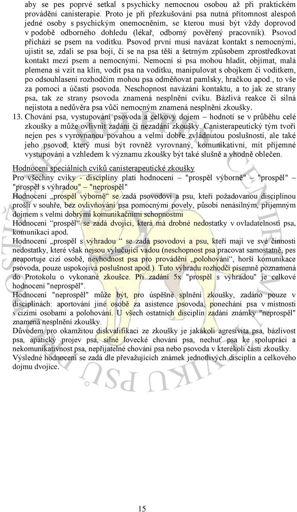 Psovod přichází se psem na vodítku. Psovod první musí navázat kontakt s nemocnými, ujistit se, zdali se psa bojí, či se na psa těší a šetrným způsobem zprostředkovat kontakt mezi psem a nemocnými.