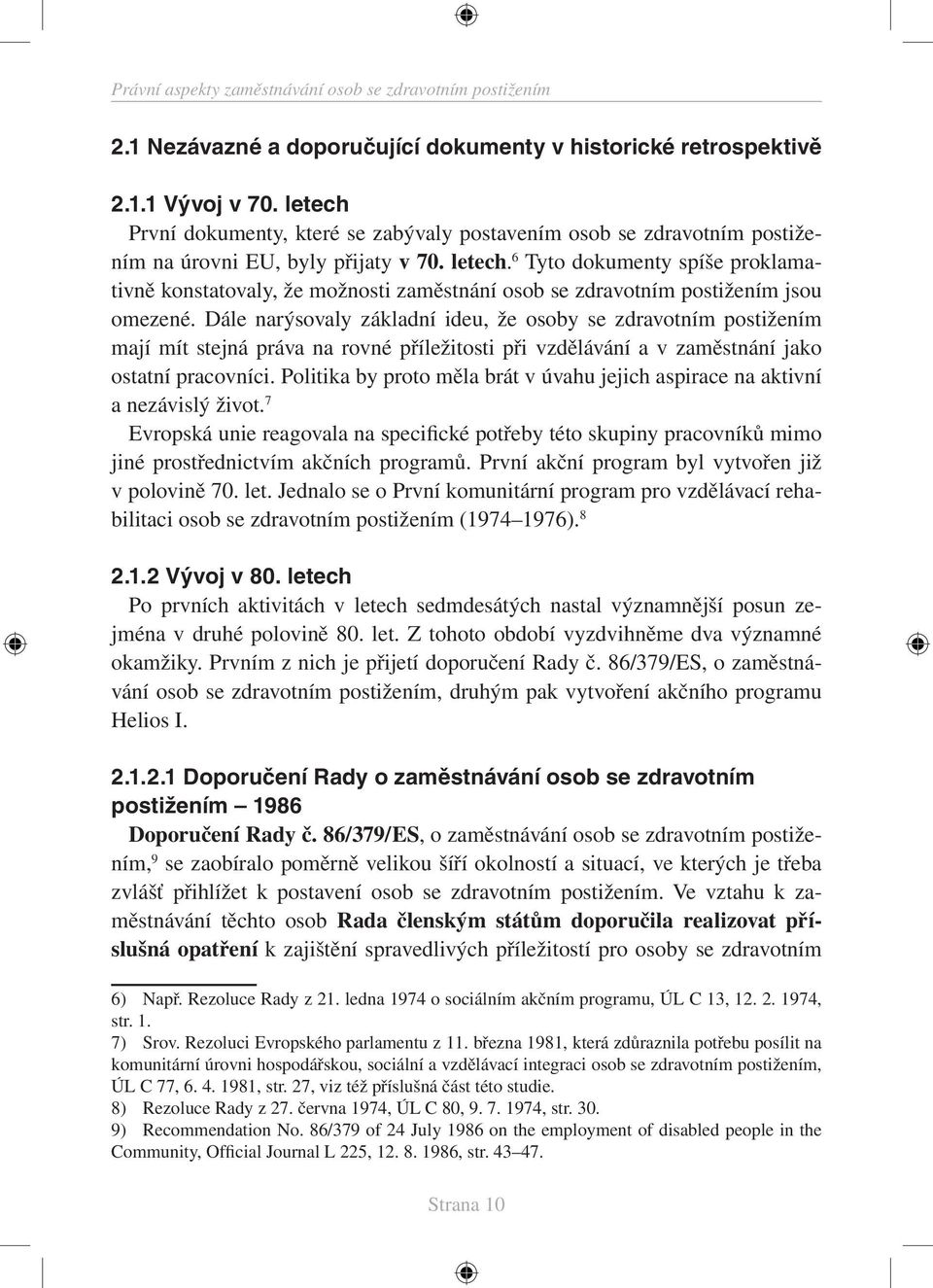 6 Tyto dokumenty spíše proklamativně konstatovaly, že možnosti zaměstnání osob se zdravotním postižením jsou omezené.