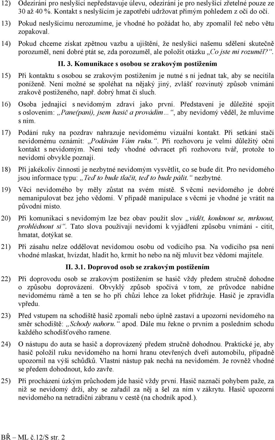 14) Pokud chceme získat zpětnou vazbu a ujištění, že neslyšící našemu sdělení skutečně porozuměl, není dobré ptát se, zda porozuměl, ale položit otázku Co jste mi rozuměl?. II. 3.