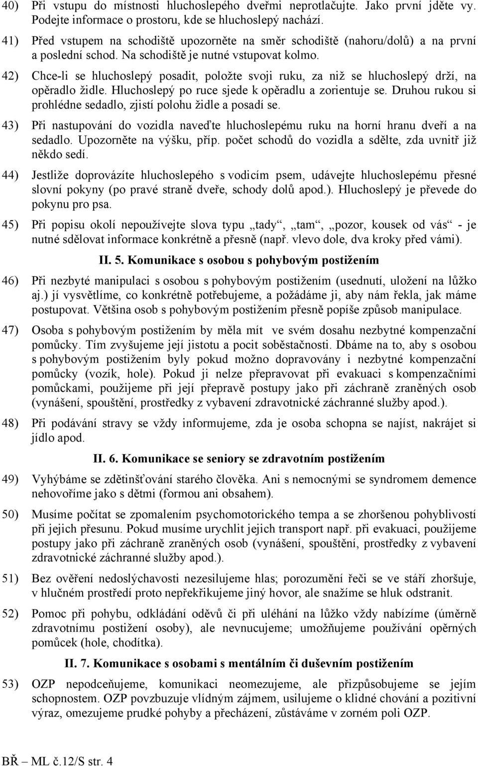 42) Chce-li se hluchoslepý posadit, položte svoji ruku, za niž se hluchoslepý drží, na opěradlo židle. Hluchoslepý po ruce sjede k opěradlu a zorientuje se.