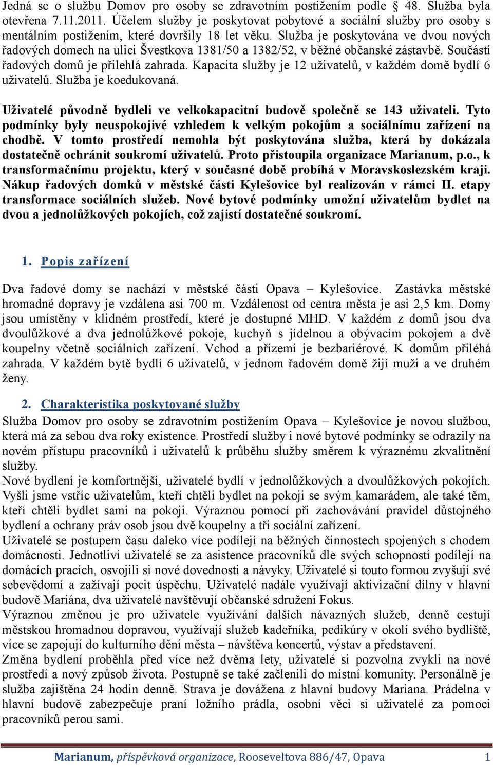 Služba je poskytována ve dvou nových řadových domech na ulici Švestkova 1381/50 a 1382/52, v běžné občanské zástavbě. Součástí řadových domů je přilehlá zahrada.