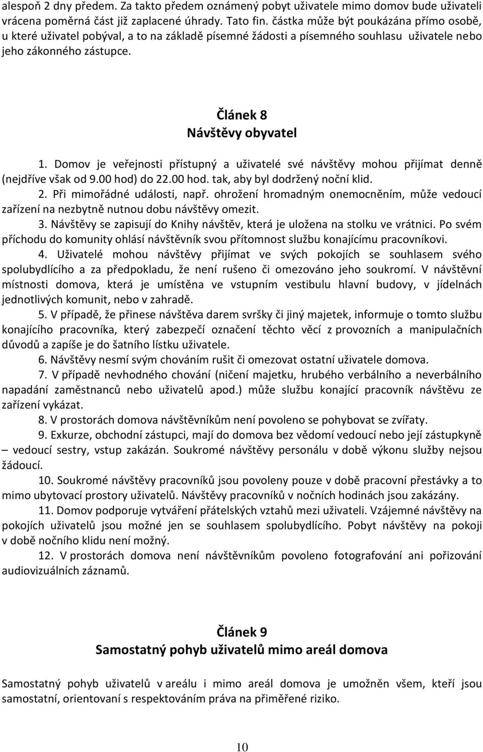 Domov je veřejnosti přístupný a uživatelé své návštěvy mohou přijímat denně (nejdříve však od 9.00 hod) do 22.00 hod. tak, aby byl dodržený noční klid. 2. Při mimořádné události, např.