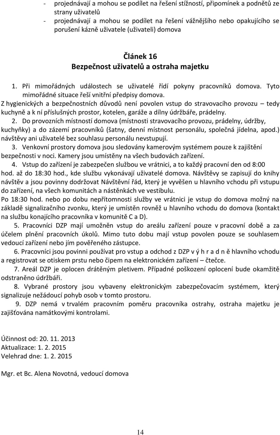 Z hygienických a bezpečnostních důvodů není povolen vstup do stravovacího provozu tedy kuchyně a k ní příslušných prostor, kotelen, garáže a dílny údržbáře, prádelny. 2.