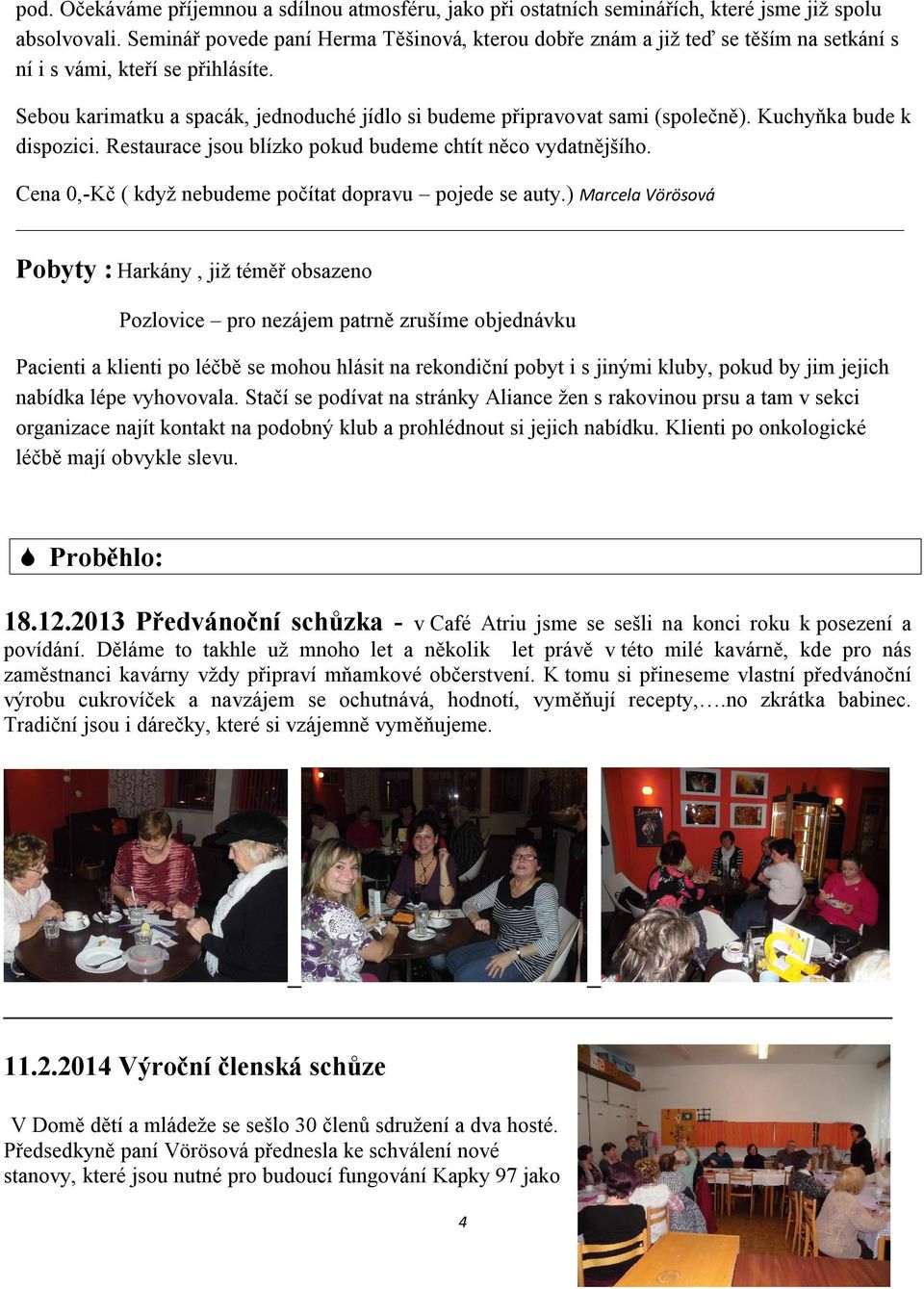 Sebou karimatku a spacák, jednoduché jídlo si budeme připravovat sami (společně). Kuchyňka bude k dispozici. Restaurace jsou blízko pokud budeme chtít něco vydatnějšího.