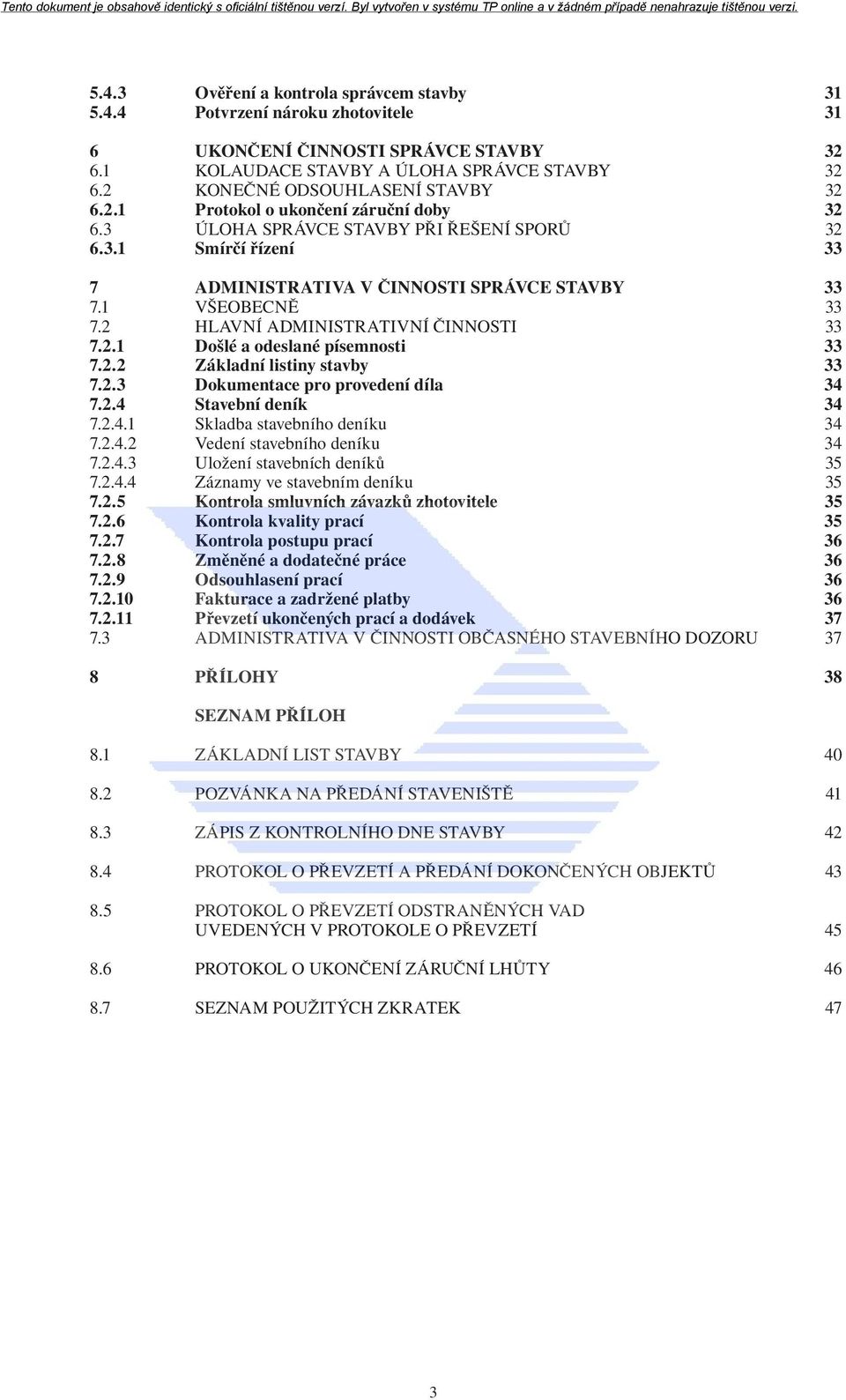 1 VŠEOBECNĚ 33 7.2 HLAVNÍ ADMINISTRATIVNÍ ČINNOSTI 33 7.2.1 Došlé a odeslané písemnosti 33 7.2.2 Základní listiny stavby 33 7.2.3 Dokumentace pro provedení díla 34 7.2.4 Stavební deník 34 7.2.4.1 Skladba stavebního deníku 34 7.