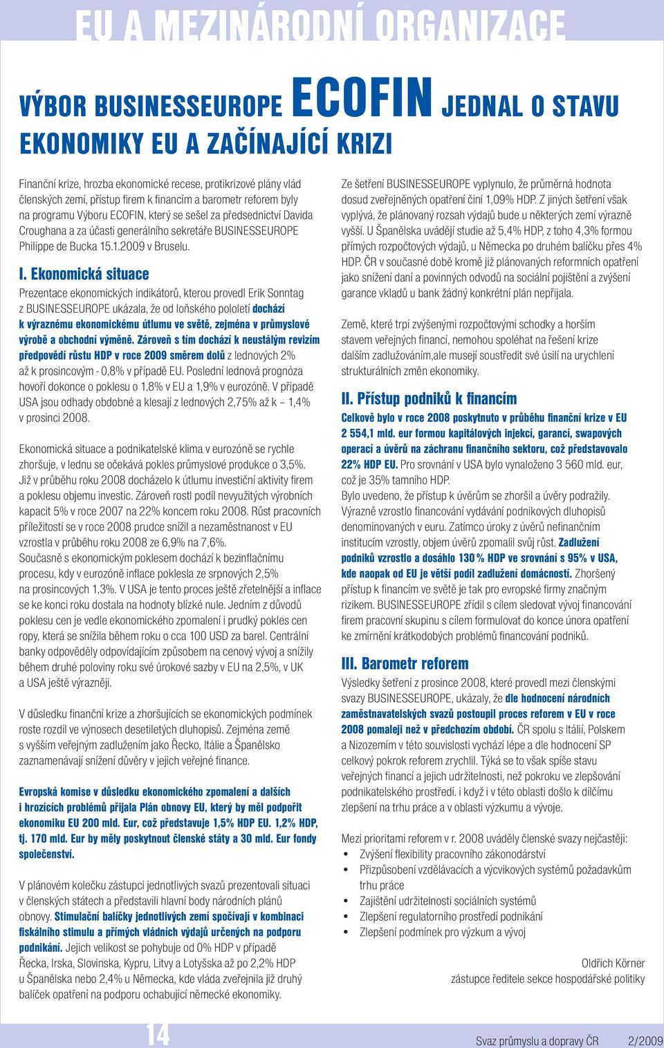 I. Ekonomická situace Prezentace ekonomických indikátorů, kterou provedl Erik Sonntag z BUSINESSEUROPE ukázala, že od loňského pololetí dochází k výraznému ekonomickému útlumu ve světě, zejména v