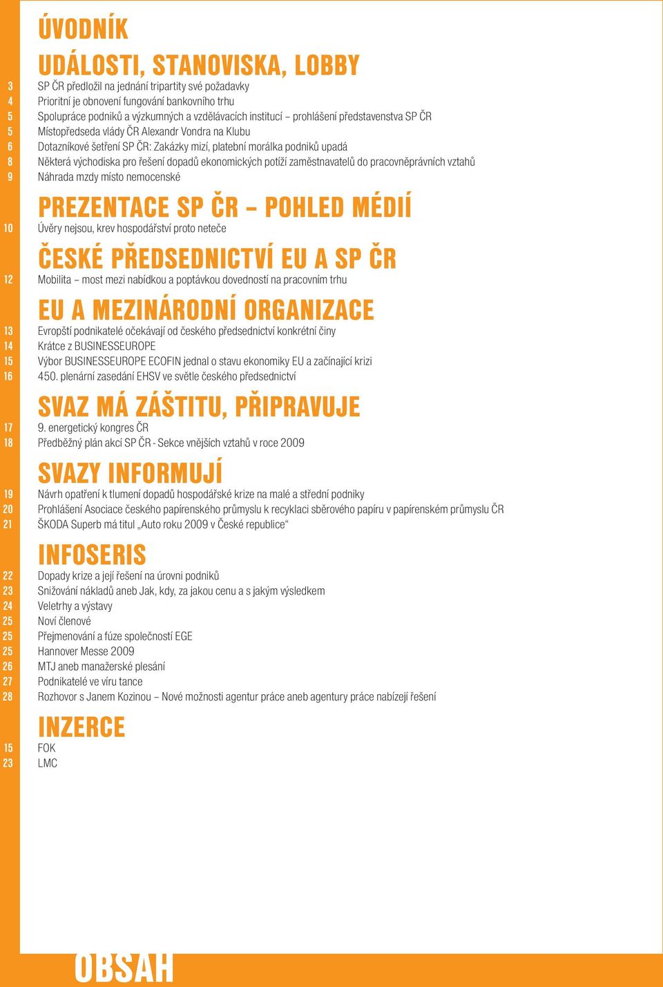 ekonomických potíží zaměstnavatelů do pracovněprávních vztahů 9 Náhrada mzdy místo nemocenské PREZENTACE SP ČR pohled médií 10 Úvěry nejsou, krev hospodářství proto neteče České předsednictví EU a SP