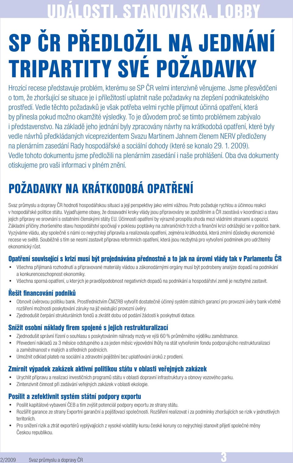 Vedle těchto požadavků je však potřeba velmi rychle přijmout účinná opatření, která by přinesla pokud možno okamžité výsledky. To je důvodem proč se tímto problémem zabývalo i představenstvo.