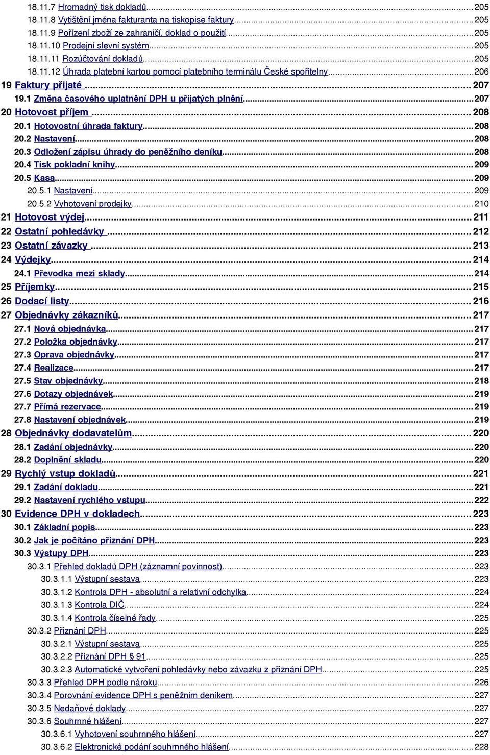 .. 208 20.1 Hotovostní úhrada faktury... 208 20.2 Nastavení... 208 20.3 Odložení zápisu úhrady do peněžního deníku...208 20.4 Tisk pokladní knihy... 209 20.5 Kasa... 209 20.5.1 Nastavení... 209 20.5.2 Vyhotovení prodejky.