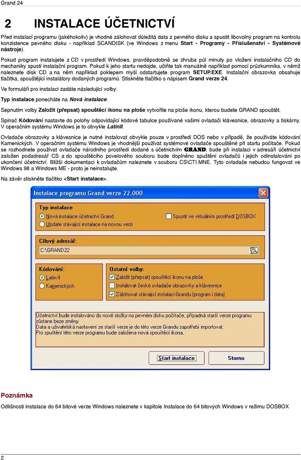 Pokud program instalujete z CD v prostředí Windows, pravděpodobně se zhruba půl minuty po vložení instalačního CD do mechaniky spustí instalační program.