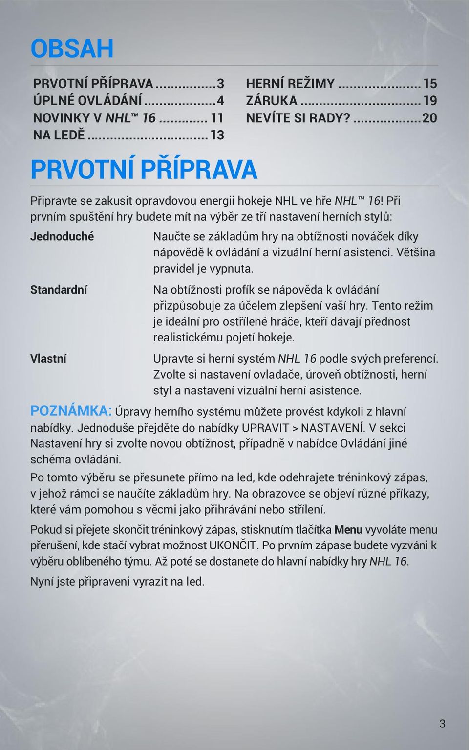 Při prvním spuštění hry budete mít na výběr ze tří nastavení herních stylů: Jednoduché Naučte se základům hry na obtížnosti nováček díky nápovědě k ovládání a vizuální herní asistenci.