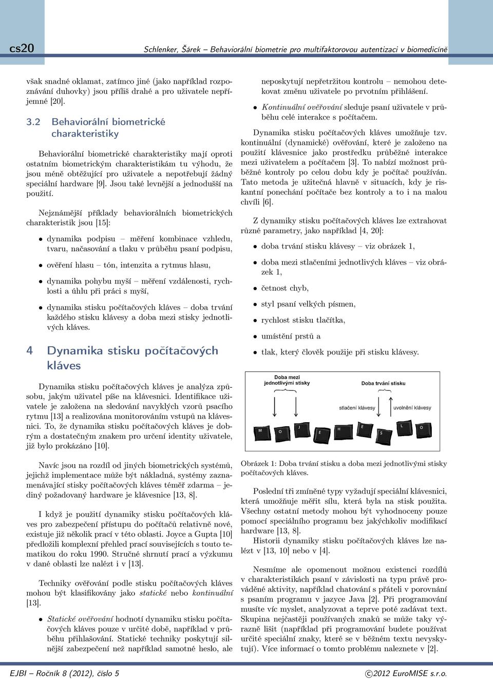 2 Behaviorální biometrické charakteristiky Behaviorální biometrické charakteristiky mají oproti ostatním biometrickým charakteristikám tu výhodu, že jsou méně obtěžující pro uživatele a nepotřebují