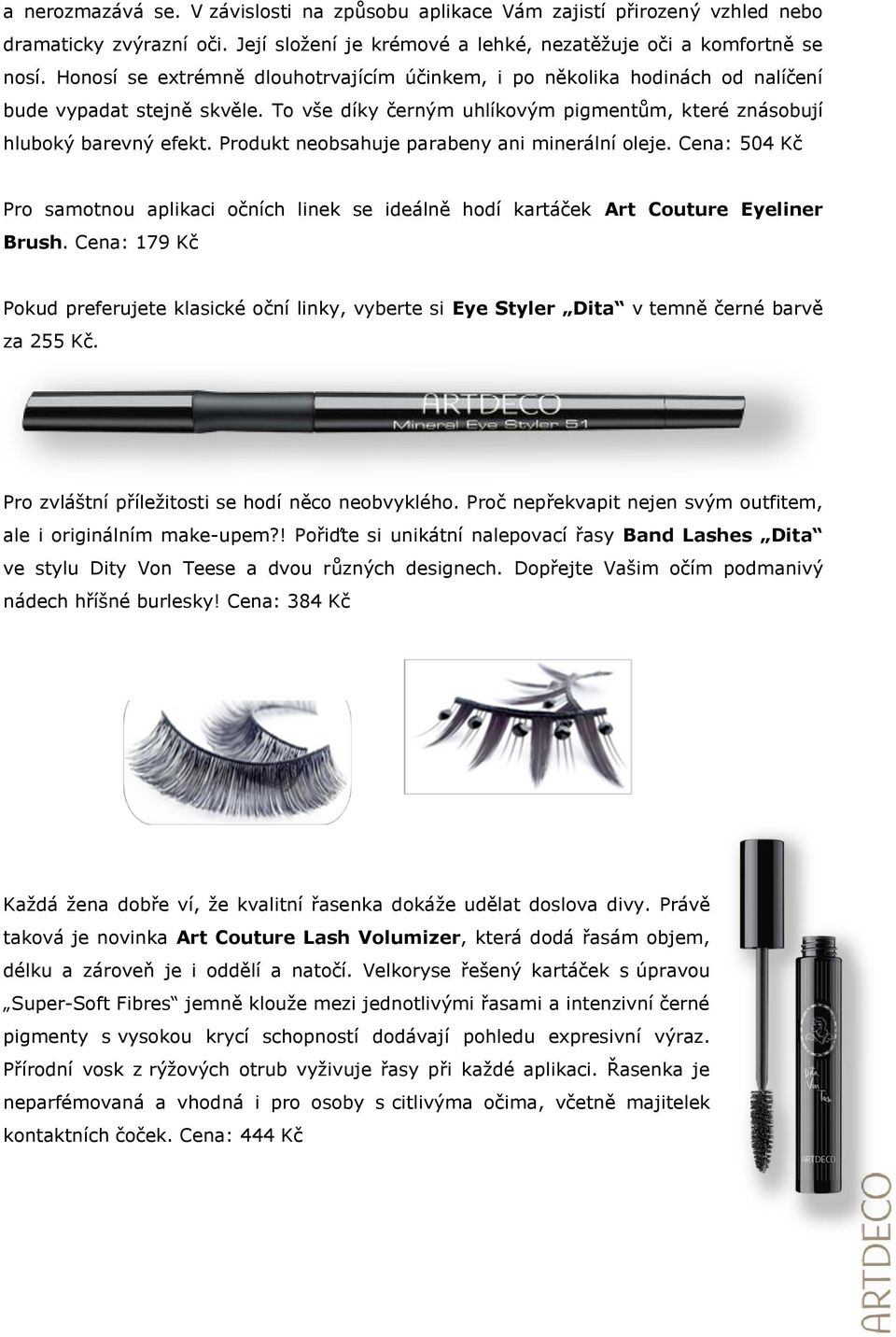 Produkt neobsahuje parabeny ani minerální oleje. Cena: 504 Kč Pro samotnou aplikaci očních linek se ideálně hodí kartáček Art Couture Eyeliner Brush.