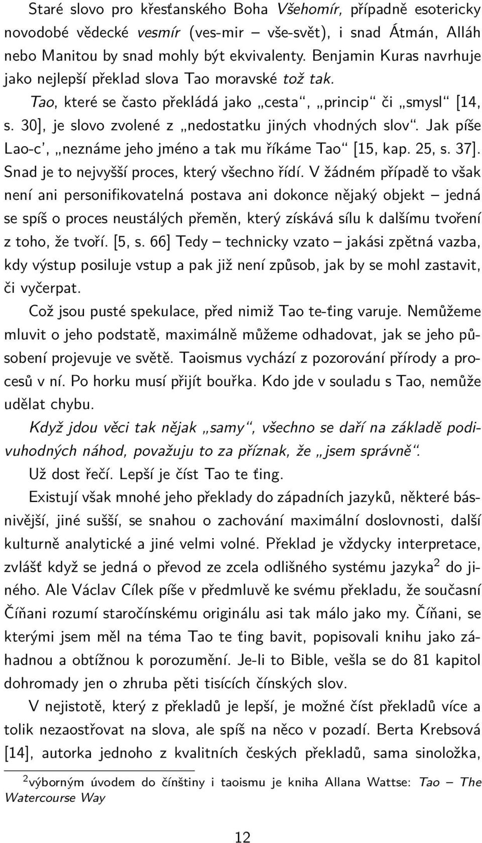 Jak píše Lao-c, neznáme jeho jméno a tak mu říkáme Tao [15, kap. 25, s. 37]. Snad je to nejvyšší proces, který všechno řídí.