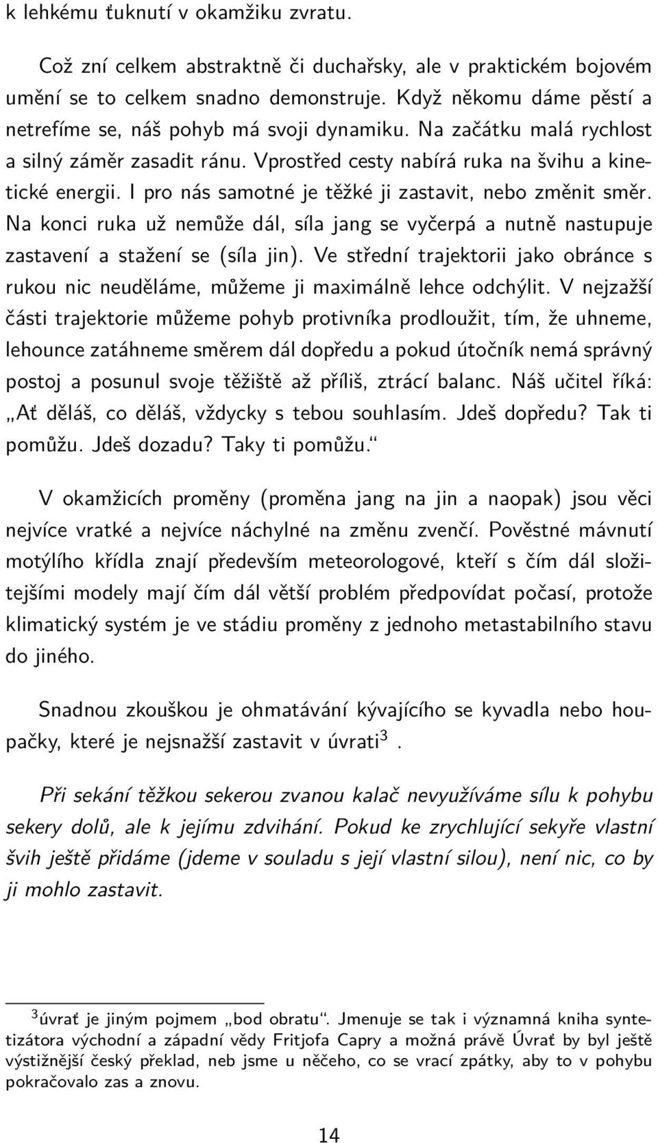 I pro nás samotné je těžké ji zastavit, nebo změnit směr. Na konci ruka už nemůže dál, síla jang se vyčerpá a nutně nastupuje zastavení a stažení se (síla jin).