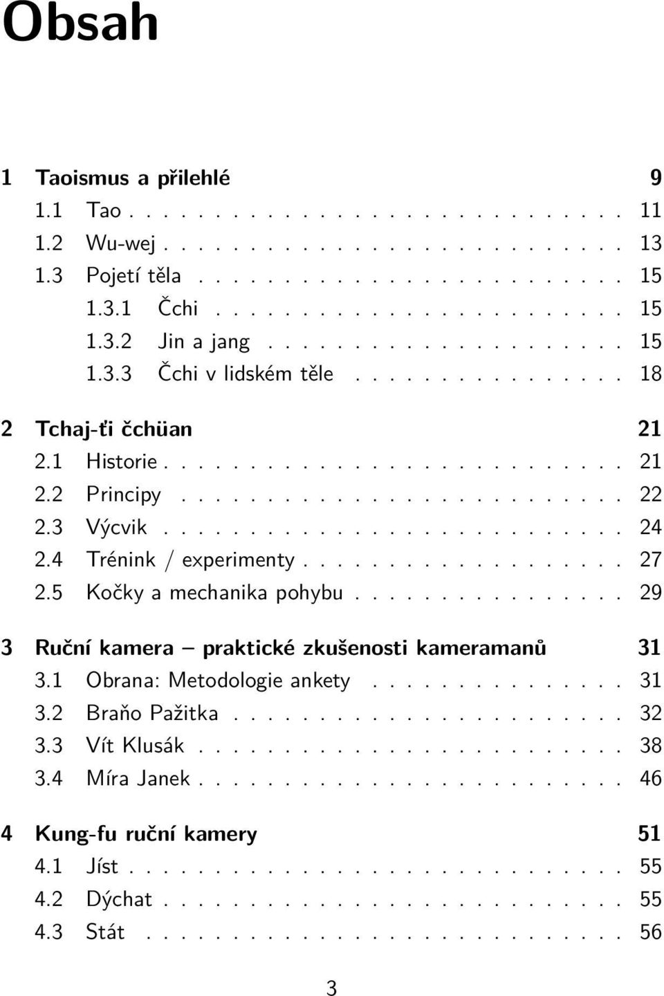 4 Trénink / experimenty................... 27 2.5 Kočky a mechanika pohybu................ 29 3 Ruční kamera praktické zkušenosti kameramanů 31 3.1 Obrana: Metodologie ankety............... 31 3.2 Braňo Pažitka.