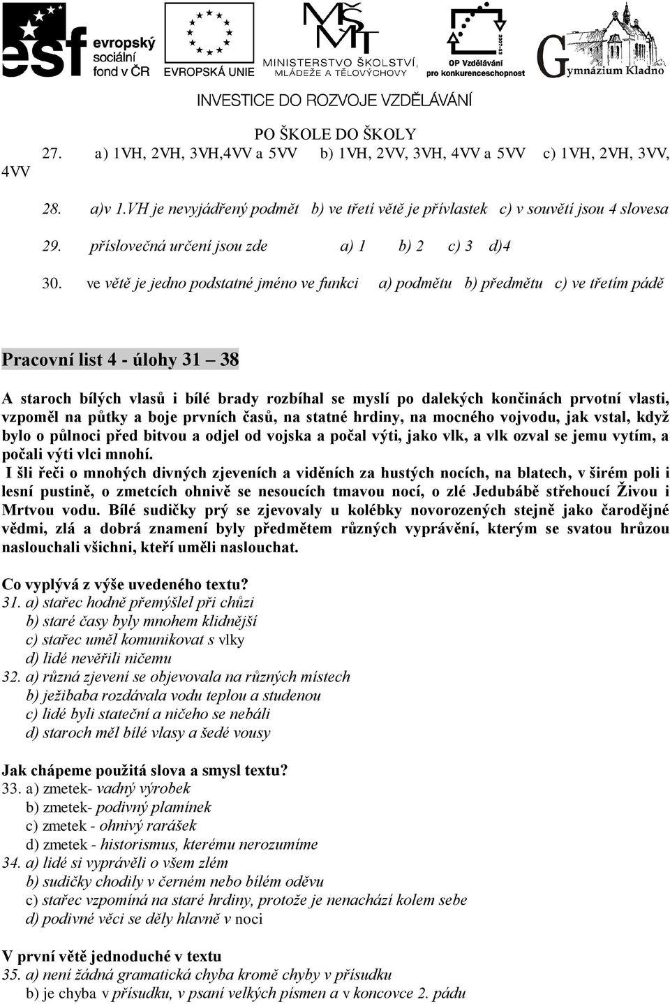 ve větě je jedno podstatné jméno ve funkci a) podmětu b) předmětu c) ve třetím pádě Pracovní list 4 - úlohy 31 38 A staroch bílých vlasů i bílé brady rozbíhal se myslí po dalekých končinách prvotní