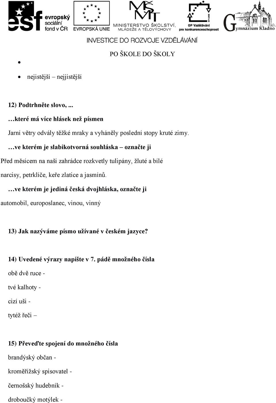 ve kterém je jediná česká dvojhláska, označte ji automobil, europoslanec, vinou, vinný 13) Jak nazýváme písmo užívané v českém jazyce? 14) Uvedené výrazy napište v 7.