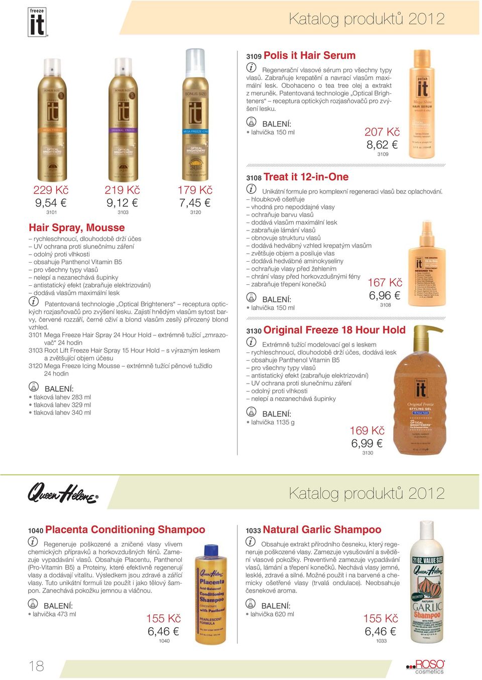 lahvička 150 ml 207 Kč 8,62 3109 229 Kč 9,54 3101 Hair Spray, Mousse rychleschnoucí, dlouhodobě drží účes UV ochrana proti slunečnímu záření odolný proti vlhkosti obsahuje Panthenol Vitamin B5 pro