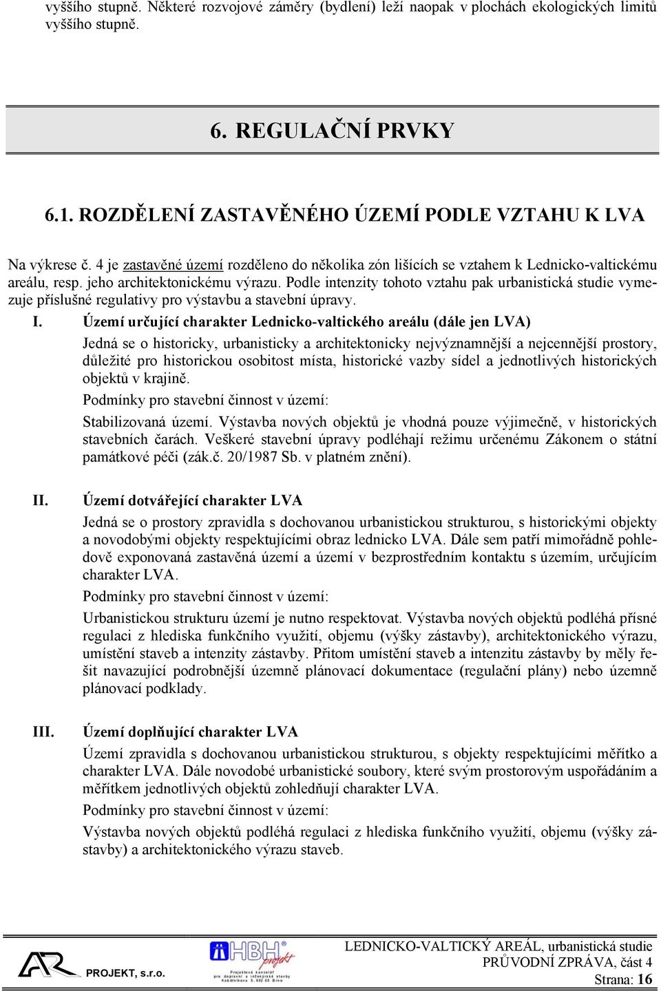 Podle intenzity tohoto vztahu pak urbanistická studie vymezuje příslušné regulativy pro výstavbu a stavební úpravy. I.