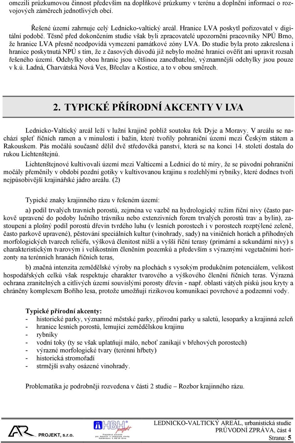 Do studie byla proto zakreslena i hranice poskytnutá NPÚ s tím, že z časových důvodů již nebylo možné hranici ověřit ani upravit rozsah řešeného území.