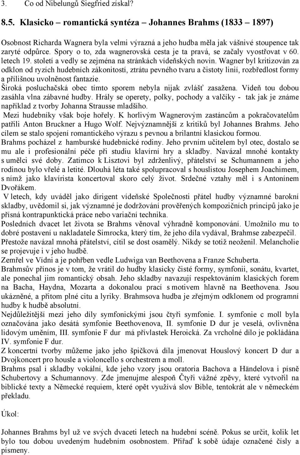 Spory o to, zda wagnerovská cesta je ta pravá, se začaly vyostřovat v 60. letech 19. století a vedly se zejména na stránkách vídeňských novin.