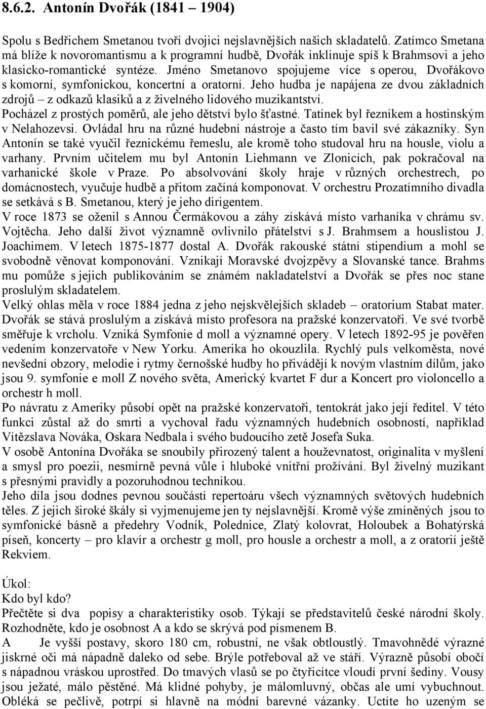 Jméno Smetanovo spojujeme více s operou, Dvořákovo s komorní, symfonickou, koncertní a oratorní. Jeho hudba je napájena ze dvou základních zdrojů z odkazů klasiků a z živelného lidového muzikantství.