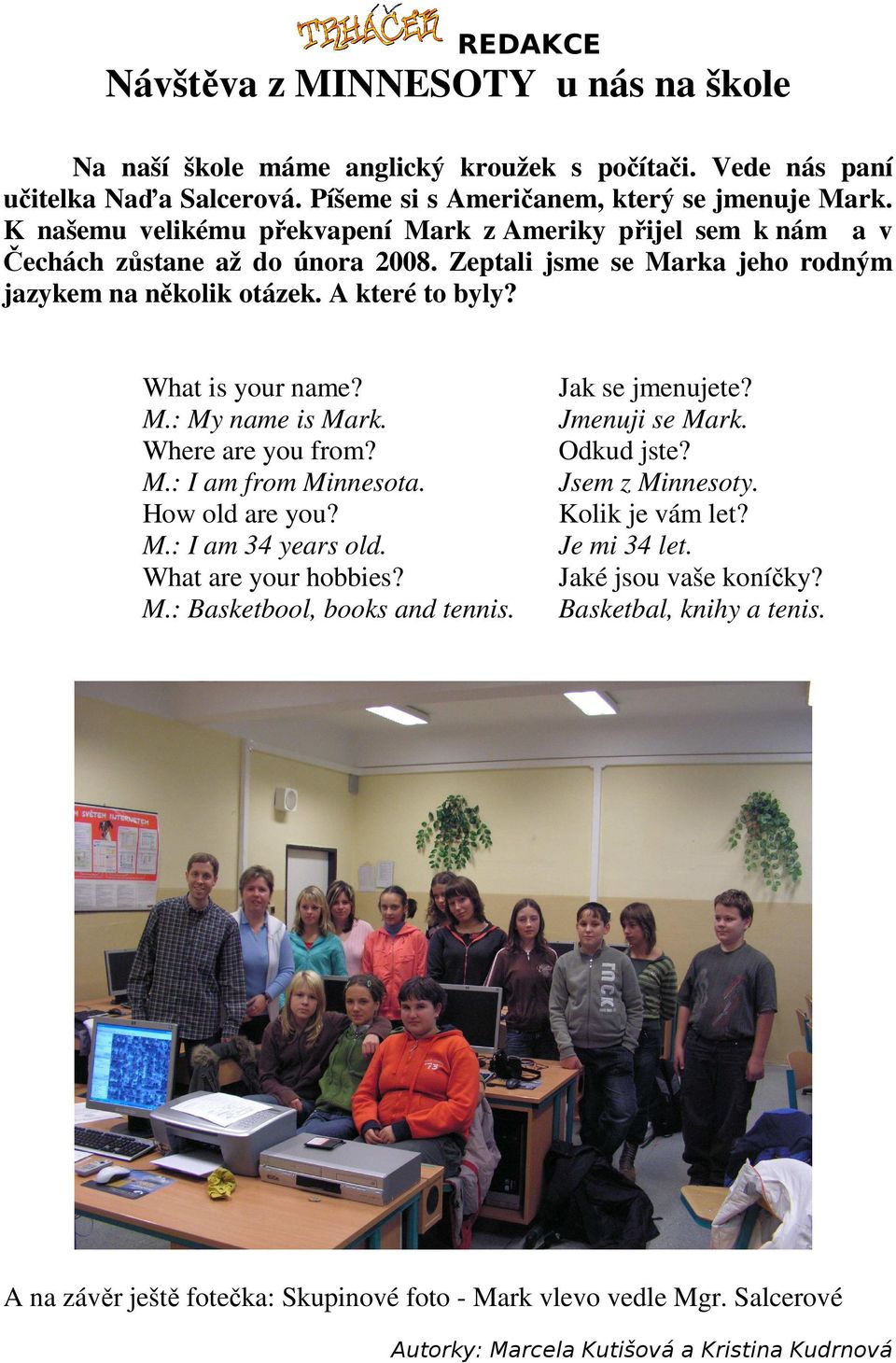 Where are you from? M.: I am from Minnesota. How old are you? M.: I am 34 years old. What are your hobbies? M.: Basketbool, books and tennis. Jak se jmenujete? Jmenuji se Mark. Odkud jste?