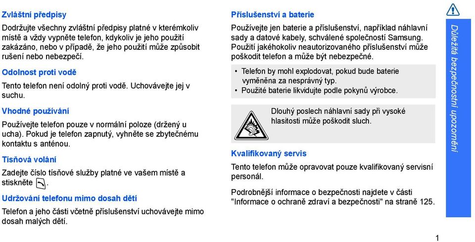 Pokud je telefon zapnutý, vyhněte se zbytečnému kontaktu s anténou. Tísňová volání Zadejte číslo tísňové služby platné ve vašem místě a stiskněte.